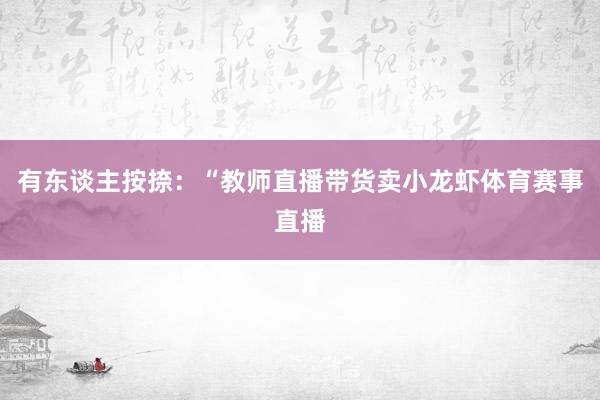 有东谈主按捺：“教师直播带货卖小龙虾体育赛事直播