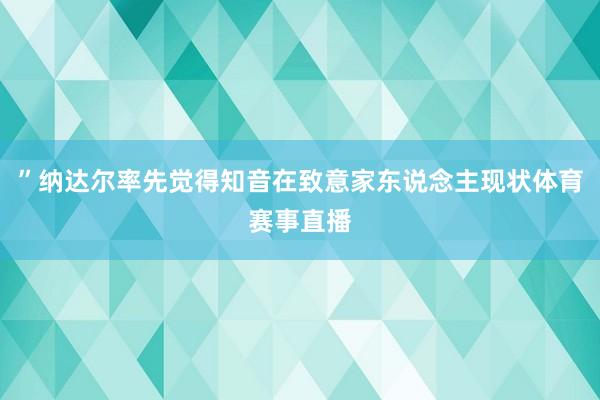 ”纳达尔率先觉得知音在致意家东说念主现状体育赛事直播