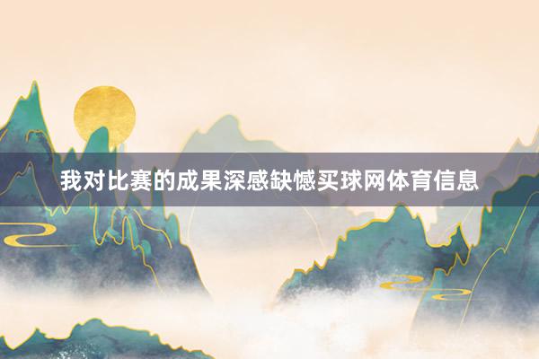 我对比赛的成果深感缺憾买球网体育信息