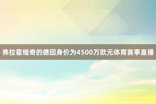 弗拉霍维奇的德回身价为4500万欧元体育赛事直播
