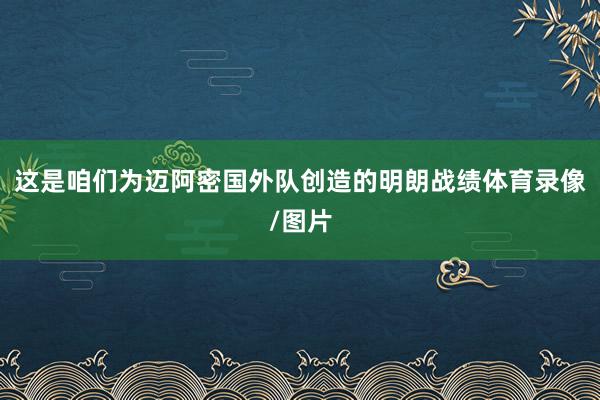 这是咱们为迈阿密国外队创造的明朗战绩体育录像/图片