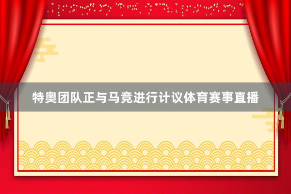特奥团队正与马竞进行计议体育赛事直播