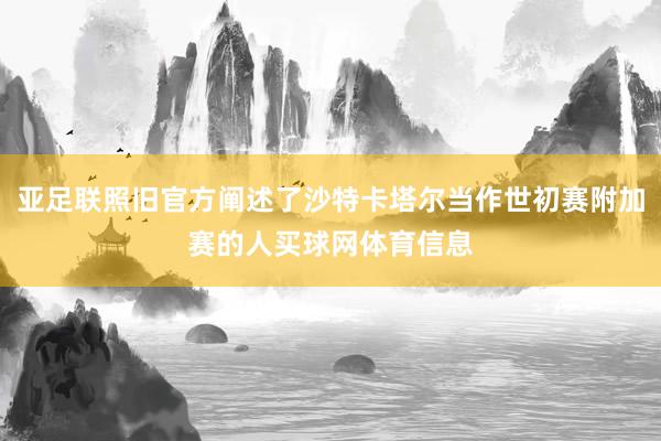 亚足联照旧官方阐述了沙特卡塔尔当作世初赛附加赛的人买球网体育信息