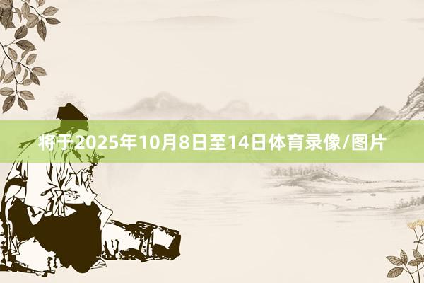 将于2025年10月8日至14日体育录像/图片
