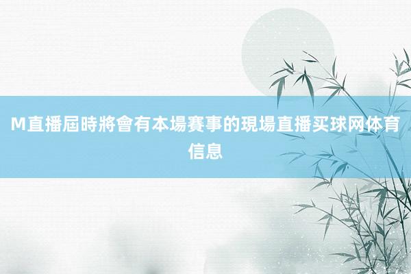 M直播屆時將會有本場賽事的現場直播买球网体育信息