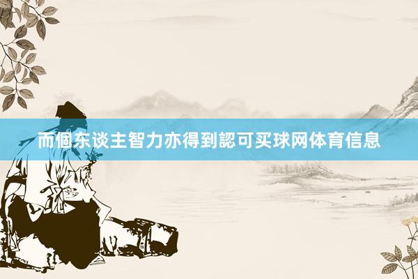 而個东谈主智力亦得到認可买球网体育信息