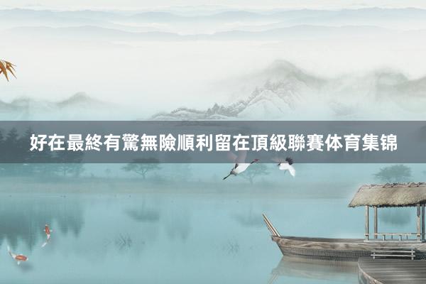 好在最終有驚無險順利留在頂級聯賽体育集锦
