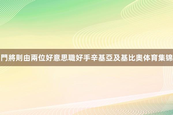 門將則由兩位好意思職好手辛基亞及基比奧体育集锦