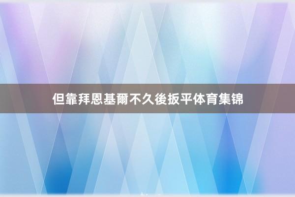 但靠拜恩基爾不久後扳平体育集锦