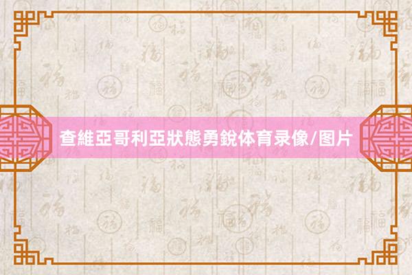 查維亞哥利亞狀態勇銳体育录像/图片