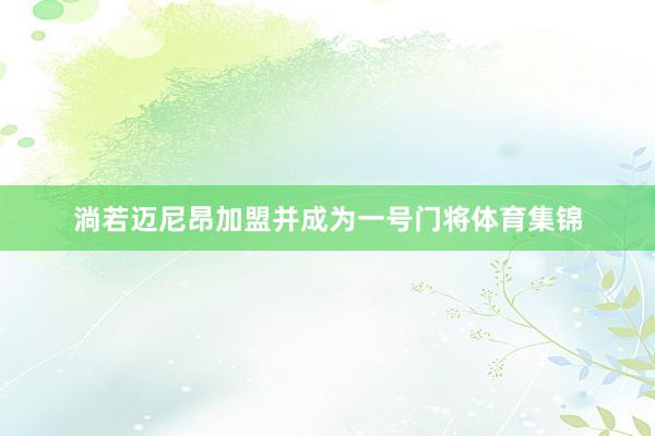 淌若迈尼昂加盟并成为一号门将体育集锦