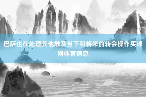 巴萨也在处理其他触及当下和将来的转会操作买球网体育信息