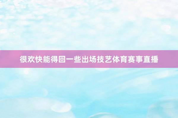 很欢快能得回一些出场技艺体育赛事直播