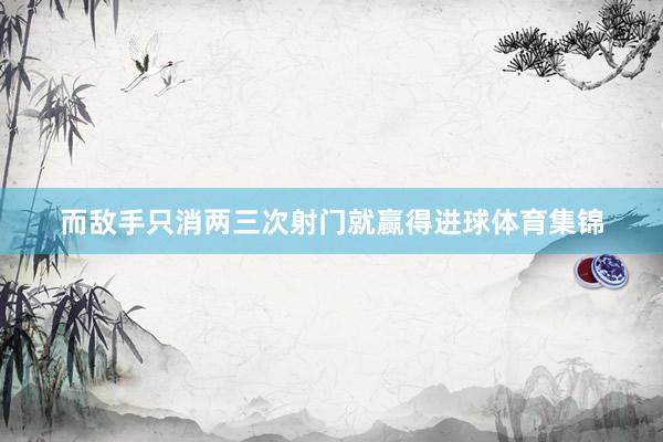 而敌手只消两三次射门就赢得进球体育集锦