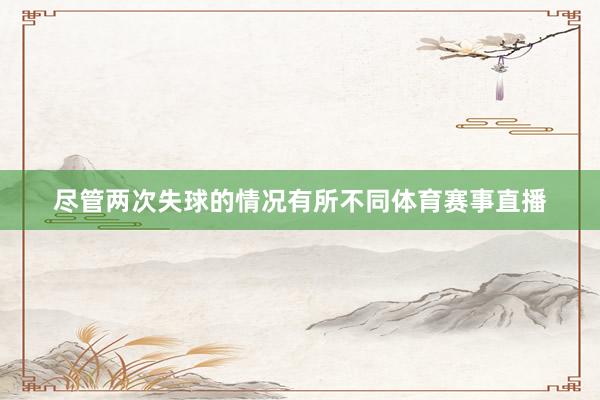 尽管两次失球的情况有所不同体育赛事直播