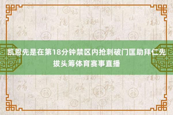 凯恩先是在第18分钟禁区内抢刺破门匡助拜仁先拔头筹体育赛事直播