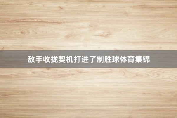 敌手收拢契机打进了制胜球体育集锦