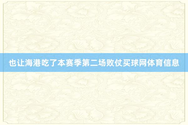 也让海港吃了本赛季第二场败仗买球网体育信息