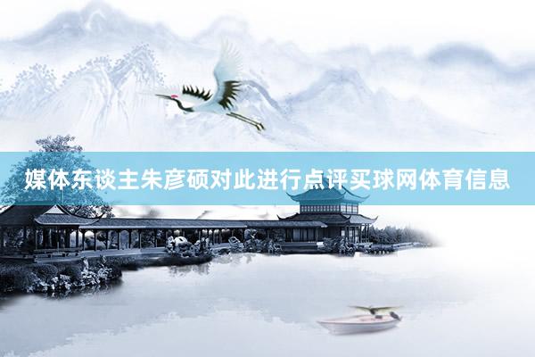 媒体东谈主朱彦硕对此进行点评买球网体育信息