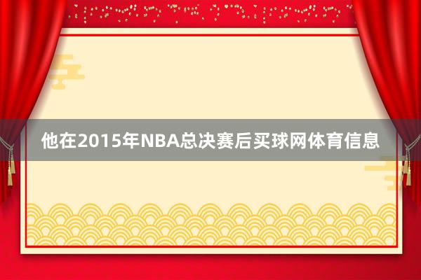 他在2015年NBA总决赛后买球网体育信息
