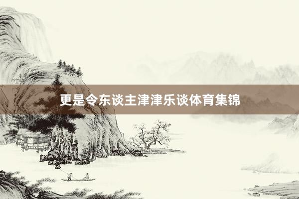 更是令东谈主津津乐谈体育集锦