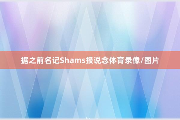 据之前名记Shams报说念体育录像/图片