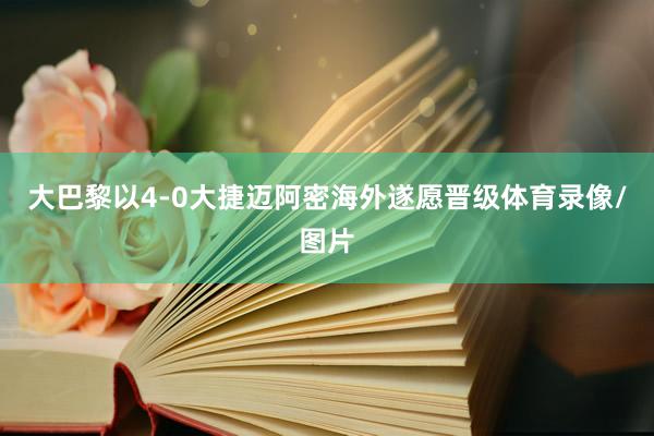 大巴黎以4-0大捷迈阿密海外遂愿晋级体育录像/图片