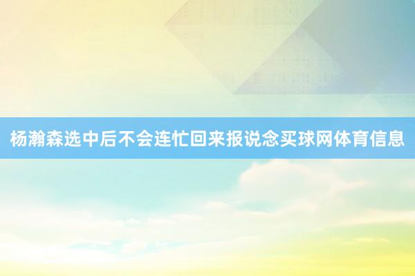 杨瀚森选中后不会连忙回来报说念买球网体育信息