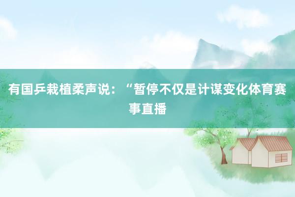 有国乒栽植柔声说：“暂停不仅是计谋变化体育赛事直播