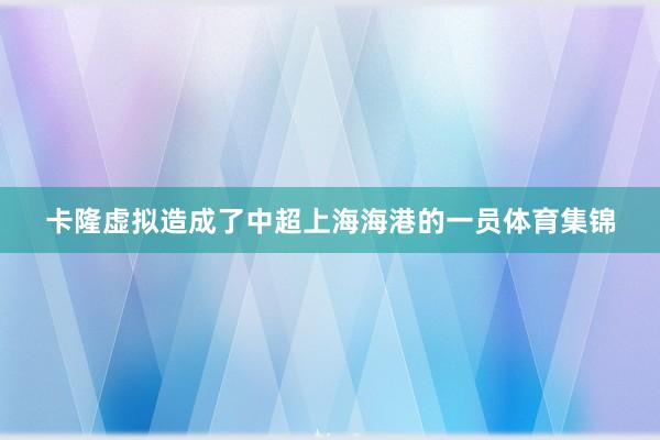 卡隆虚拟造成了中超上海海港的一员体育集锦