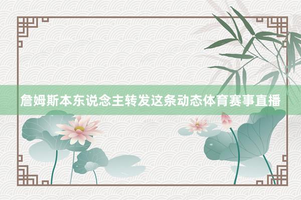 詹姆斯本东说念主转发这条动态体育赛事直播