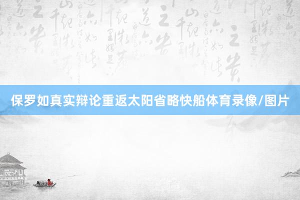 保罗如真实辩论重返太阳省略快船体育录像/图片