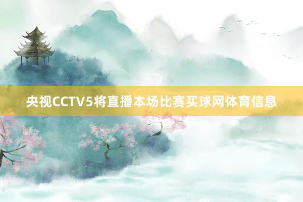 央视CCTV5将直播本场比赛买球网体育信息