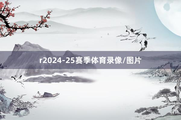 r2024-25赛季体育录像/图片