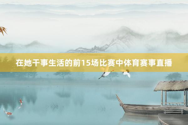 在她干事生活的前15场比赛中体育赛事直播