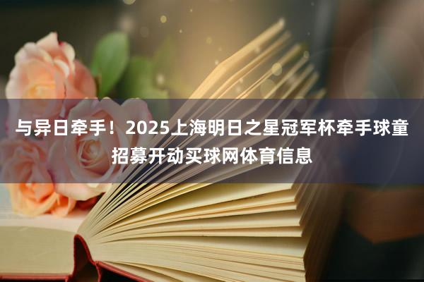 与异日牵手！2025上海明日之星冠军杯牵手球童招募开动买球网体育信息