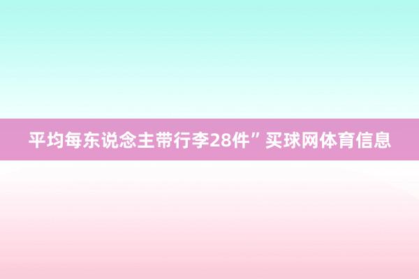 平均每东说念主带行李28件”买球网体育信息