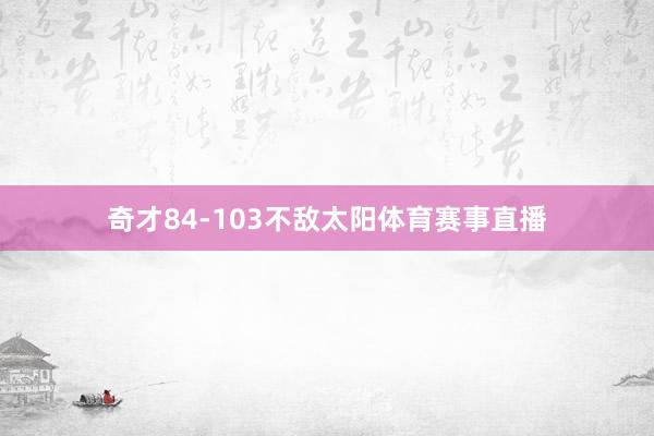 奇才84-103不敌太阳体育赛事直播