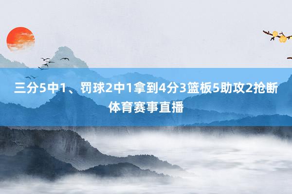 三分5中1、罚球2中1拿到4分3篮板5助攻2抢断体育赛事直播