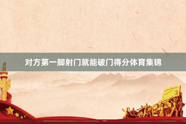 对方第一脚射门就能破门得分体育集锦