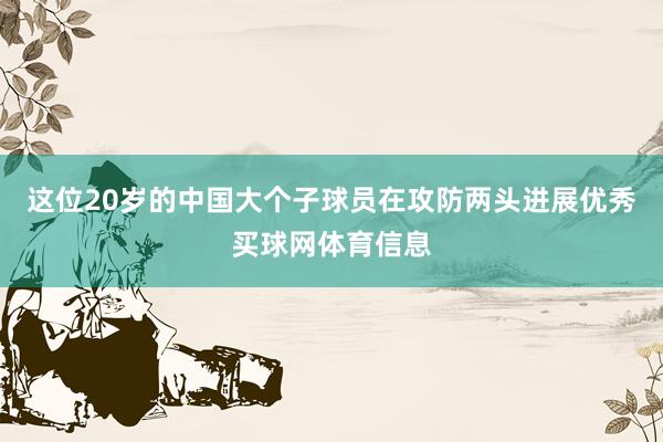 这位20岁的中国大个子球员在攻防两头进展优秀买球网体育信息