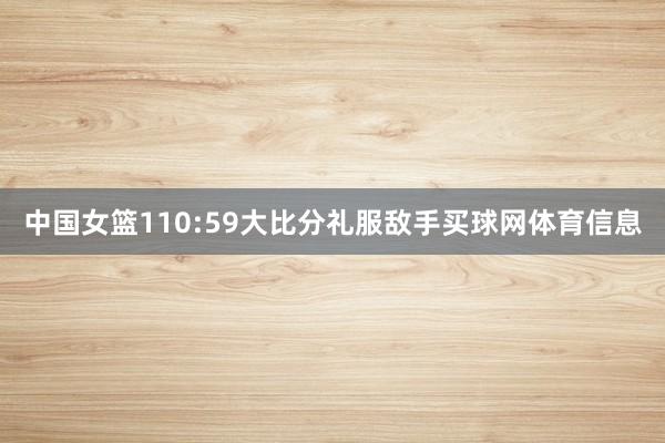 中国女篮110:59大比分礼服敌手买球网体育信息