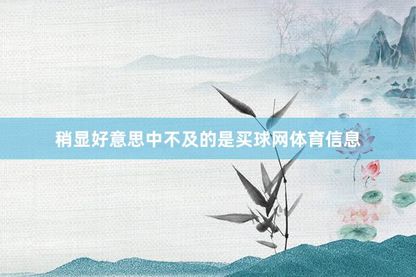 稍显好意思中不及的是买球网体育信息