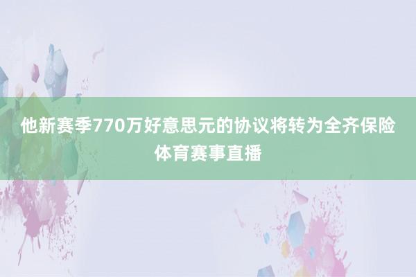 他新赛季770万好意思元的协议将转为全齐保险体育赛事直播