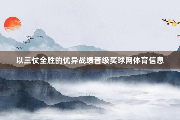 以三仗全胜的优异战绩晋级买球网体育信息