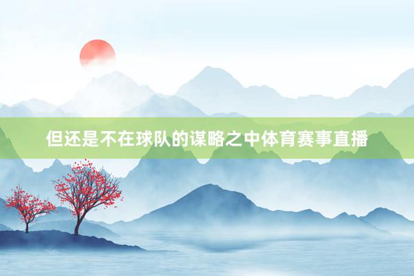 但还是不在球队的谋略之中体育赛事直播