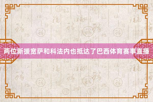 两位新援宽萨和科法内也抵达了巴西体育赛事直播