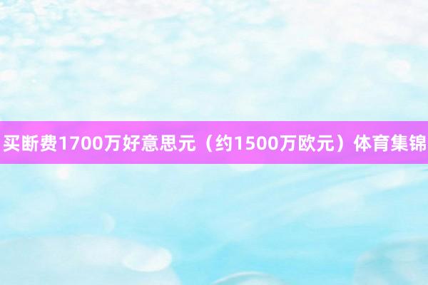 买断费1700万好意思元(约1500万欧元)体育集锦