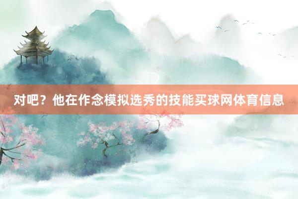 对吧？他在作念模拟选秀的技能买球网体育信息