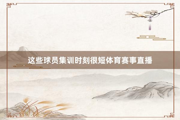 这些球员集训时刻很短体育赛事直播